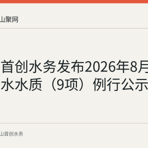 马鞍山首创水务发布2026年8月24日出厂水水质（9项）例行公示