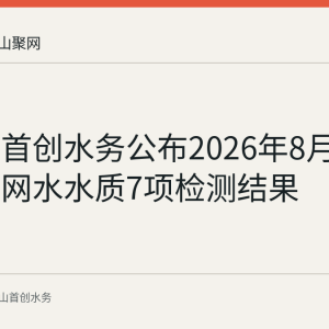 马鞍山首创水务公布2026年8月下半月管网水水质7项检测结果