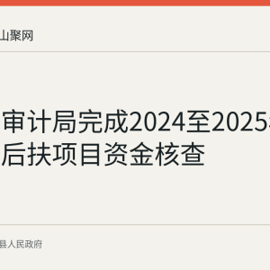 含山县审计局完成2024至2025年水库移民后扶项目资金核查