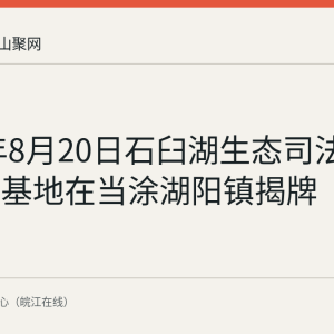 2026年8月20日石臼湖生态司法保护宣教基地在当涂湖阳镇揭牌