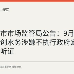 马鞍山市市场监管局公告：9月4日举行首创水务涉嫌不执行政府定价案公开听证