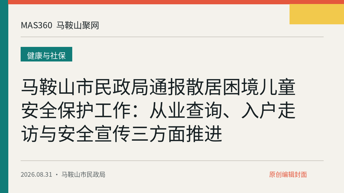 马鞍山市民政局通报散居困境儿童安全保护工作：从业查询、入户走访与安全宣传三方面推进