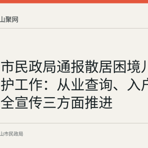 马鞍山市民政局通报散居困境儿童安全保护工作：从业查询、入户走访与安全宣传三方面推进