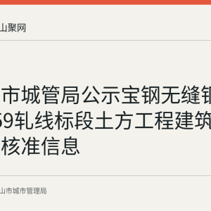 马鞍山市城管局公示宝钢无缝钢管项目159轧线标段土方工程建筑垃圾处置核准信息
