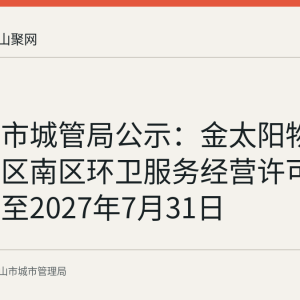 马鞍山市城管局公示：金太阳物业获经开区南区环卫服务经营许可，有效期至2027年7月31日