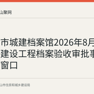 马鞍山市城建档案馆2026年8月31日公布建设工程档案验收审批事项及办理窗口