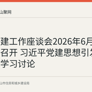 全国党建工作座谈会2026年6月15日在京召开 习近平党建思想引发党员干部学习讨论