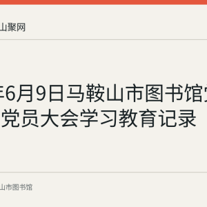 2022年6月9日马鞍山市图书馆党支部召开党员大会学习教育记录
