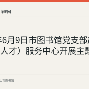 2022年6月9日市图书馆党支部赴市党群（人才）服务中心开展主题党日活动