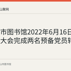 马鞍山市图书馆2022年6月16日召开党员大会完成两名预备党员转正