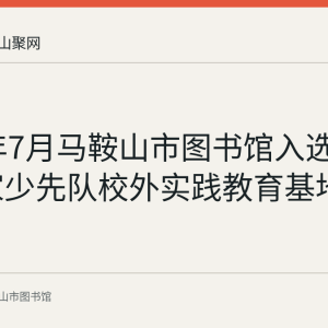 2022年7月马鞍山市图书馆入选首批37家少先队校外实践教育基地