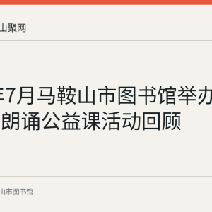 2022年7月马鞍山市图书馆举办暑期少儿朗诵公益课活动回顾