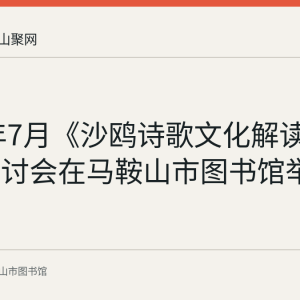 2022年7月《沙鸥诗歌文化解读》出版研讨会在马鞍山市图书馆举行回顾