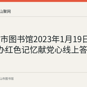 马鞍山市图书馆2023年1月19日至26日举办红色记忆献党心线上答题活动