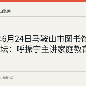2017年6月24日马鞍山市图书馆周末大讲坛：呼振宇主讲家庭教育讲座回顾
