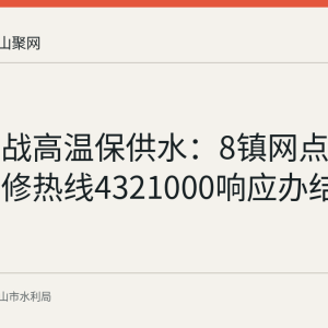 含山县战高温保供水：8镇网点全覆盖，报修热线4321000响应办结率100%