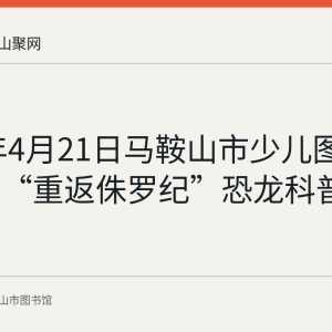 2018年4月21日马鞍山市少儿图书馆举办“重返侏罗纪”恐龙科普活动