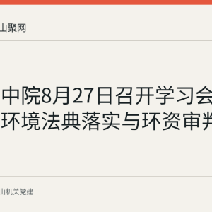 马鞍山中院8月27日召开学习会 部署生态环境法典落实与环资审判工作