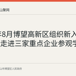2026年8月博望高新区组织新入职公务员走进三家重点企业参观学习