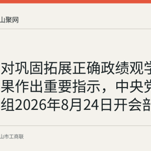 习近平对巩固拓展正确政绩观学习教育成果作出重要指示，中央党建领导小组2026年8月24日开会部署