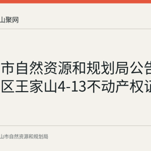 马鞍山市自然资源和规划局公告作废花山区王家山4-13不动产权证书