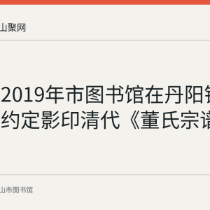 回顾：2019年市图书馆在丹阳镇董山里村约定影印清代《董氏宗谱》存馆