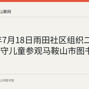 2019年7月18日雨田社区组织二十余名留守儿童参观马鞍山市图书馆