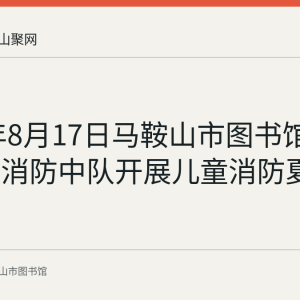 2019年8月17日马鞍山市图书馆联合雨山消防中队开展儿童消防夏令营