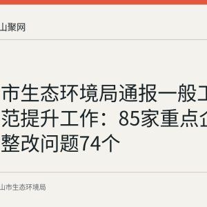 马鞍山市生态环境局通报一般工业固废规范提升工作：85家重点企业建档、整改问题74个
