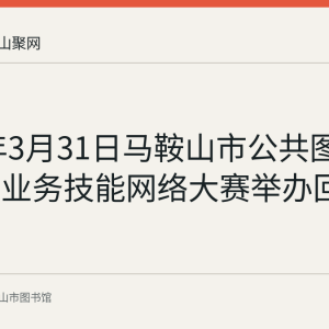 2020年3月31日马鞍山市公共图书馆联盟业务技能网络大赛举办回顾