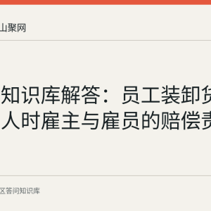 花山区知识库解答：员工装卸货品砸伤他人时雇主与雇员的赔偿责任划分