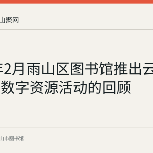 2021年2月雨山区图书馆推出云上过大年数字资源活动的回顾
