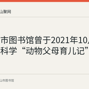 马鞍山市图书馆曾于2021年10月举办生物科学“动物父母育儿记”科普活动