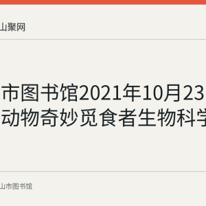 马鞍山市图书馆2021年10月23日举办神奇动物奇妙觅食者生物科学科普活动