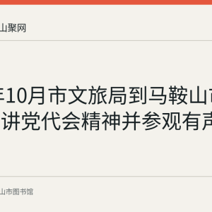 2021年10月市文旅局到马鞍山市图书馆宣讲党代会精神并参观有声图书馆