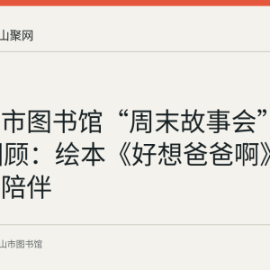 马鞍山市图书馆“周末故事会”第108期回顾：绘本《好想爸爸啊》里的父子陪伴
