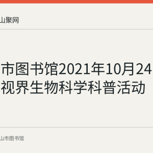 马鞍山市图书馆2021年10月24日举办知识视界生物科学科普活动