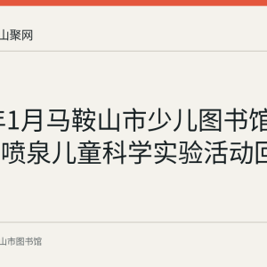 2022年1月马鞍山市少儿图书馆开展彩色喷泉儿童科学实验活动回顾