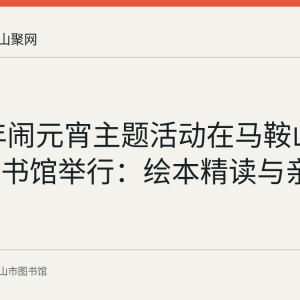 2022年闹元宵主题活动在马鞍山市少儿图书馆举行：绘本精读与亲子游戏