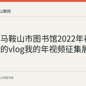 回顾：马鞍山市图书馆2022年春节举办我的vlog我的年视频征集展示活动