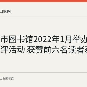 马鞍山市图书馆2022年1月举办线上微书评活动 获赞前六名读者获奖励