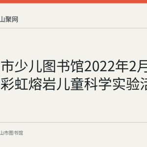 马鞍山市少儿图书馆2022年2月10日举办彩虹熔岩儿童科学实验活动回顾