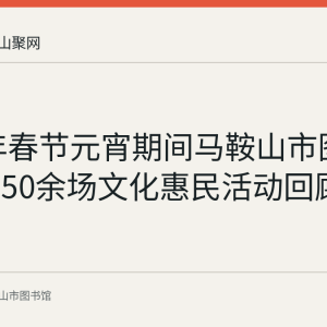 2022年春节元宵期间马鞍山市图书馆举办50余场文化惠民活动回顾