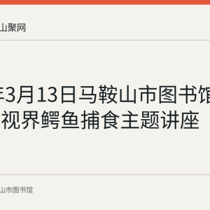 2022年3月13日马鞍山市图书馆举办知识视界鳄鱼捕食主题讲座