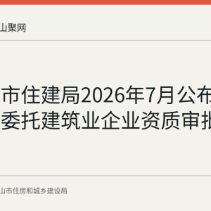 马鞍山市住建局2026年7月公布省住建厅委托建筑业企业资质审批结果