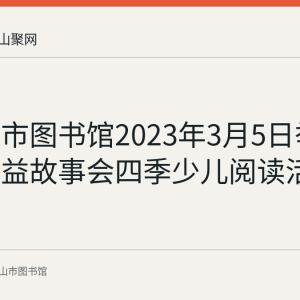 马鞍山市图书馆2023年3月5日举办周末公益故事会四季少儿阅读活动