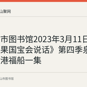 马鞍山市图书馆2023年3月11日放映《如果国宝会说话》第四季泉州湾后渚港福船一集