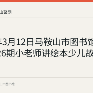 2023年3月12日马鞍山市图书馆举行第126期小老师讲绘本少儿故事会