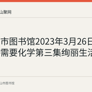 马鞍山市图书馆2023年3月26日举办我们需要化学第三集绚丽生活科普活动