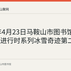 2023年4月23日马鞍山市图书馆举办创新进行时系列冰雪奇迹第二场活动
